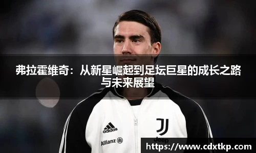 弗拉霍维奇：从新星崛起到足坛巨星的成长之路与未来展望