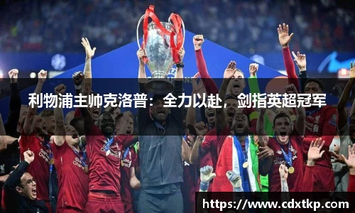 利物浦主帅克洛普：全力以赴，剑指英超冠军