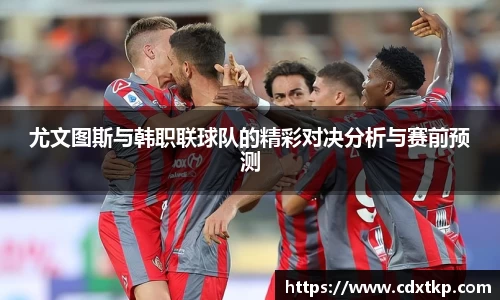 尤文图斯与韩职联球队的精彩对决分析与赛前预测
